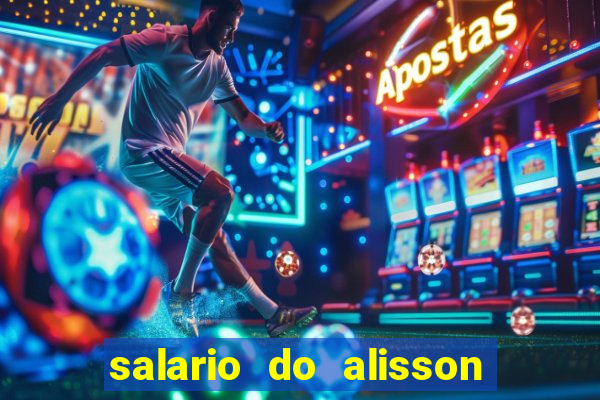 salario do alisson no liverpool